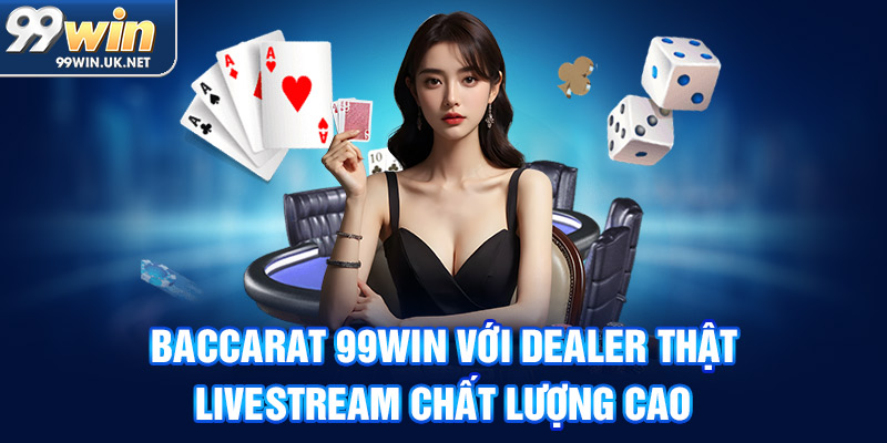 baccarat 99win với dealer thật, livestream chất lượng cao