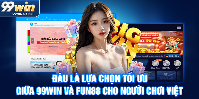 đâu là lựa chọn tối ưu giữa 99win và fun88 cho người chơi việt