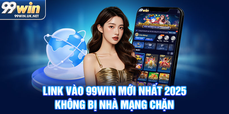 link vào 99win mới nhất 2025 không bị nhà mạng chặn