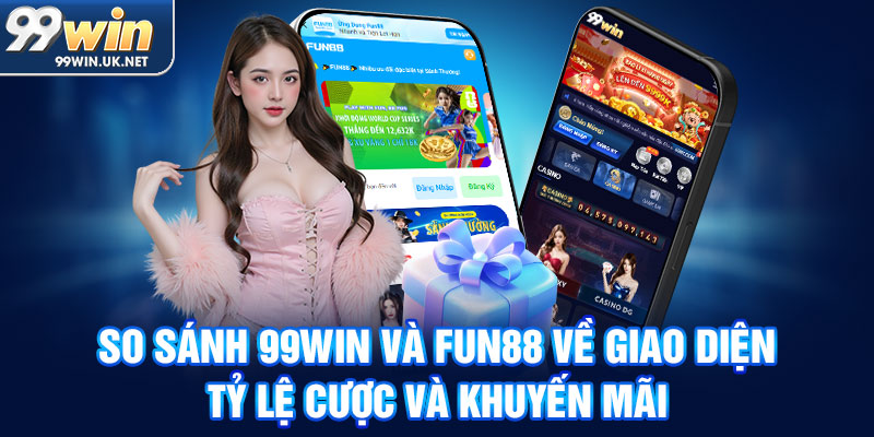 so sánh 99win và fun88 về giao diện, tỷ lệ cược và khuyến mãi