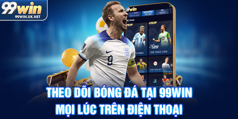Theo dõi bóng đá tại 99win mọi lúc trên điện thoại