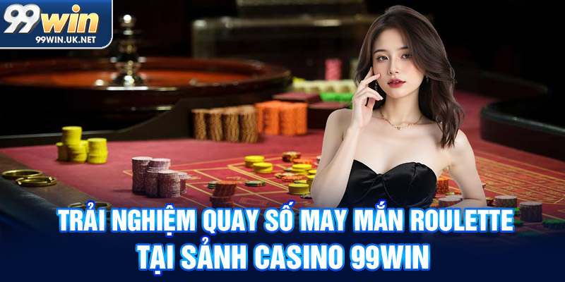 trải nghiệm quay số may mắn roulette tại sảnh casino 99win