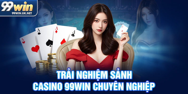 Trải nghiệm sảnh casino 99win chuyên nghiệp