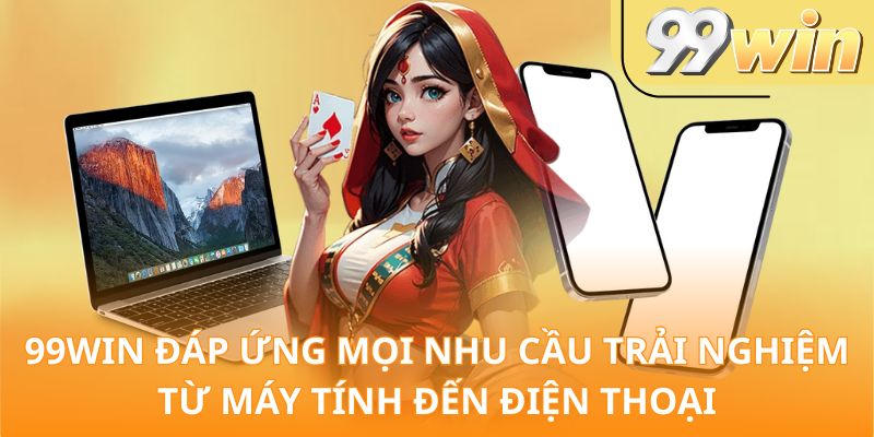99Win đáp ứng mọi nhu cầu trải nghiệm từ máy tính đến điện thoại
