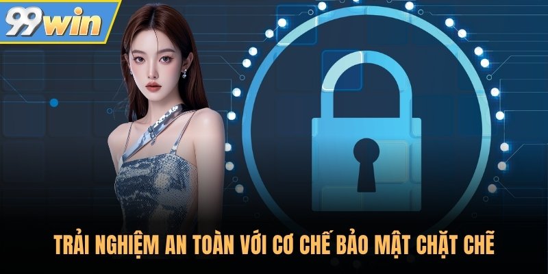 Trải nghiệm an toàn với cơ chế bảo mật chặt chẽ
