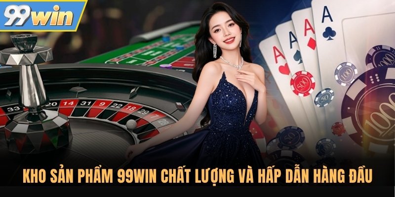 Kho sản phẩm 99Win chất lượng và hấp dẫn hàng đầu