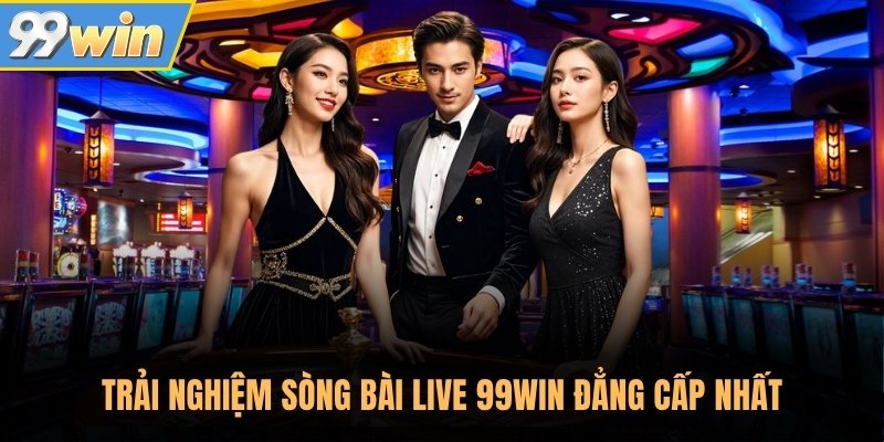 Trải nghiệm sòng bài live 99Win đẳng cấp nhất