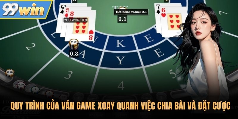 Quy trình của ván game xoay quanh việc chia bài và đặt cược