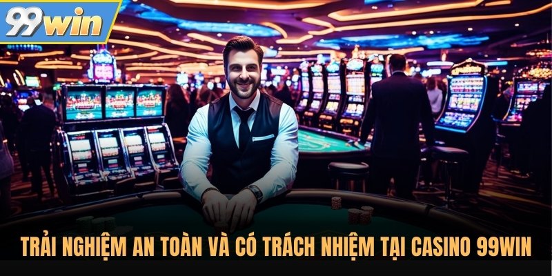 Trải nghiệm an toàn và có trách nhiệm tại casino 99Win