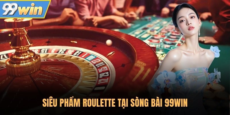 Siêu phẩm Roulette tại sòng bài 99Win