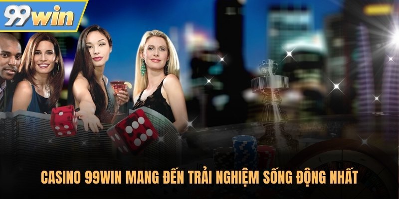 Casino 99Win mang đến trải nghiệm sống động nhất