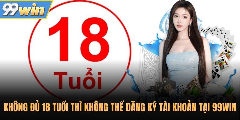 Không đủ 18 tuổi thì không thể đăng ký tài khoản tại 99WIN