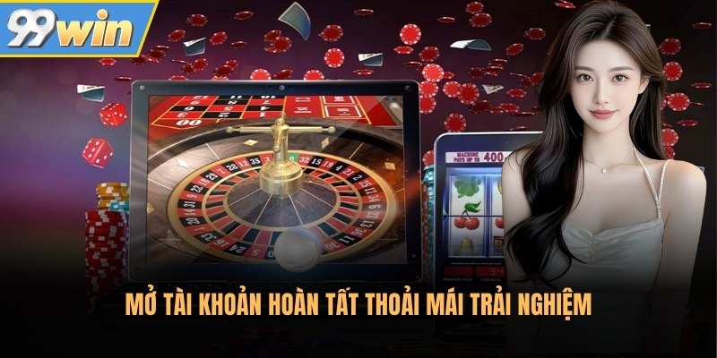 Mở tài khoản hoàn tất thoải mái trải nghiệm