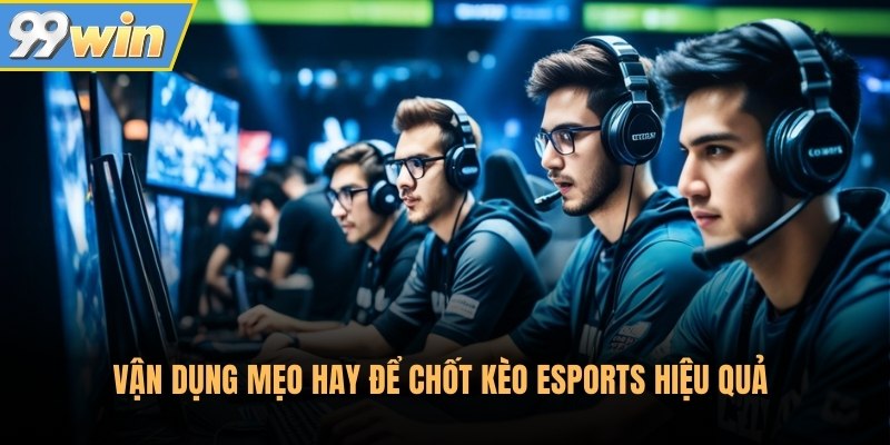 Vận dụng mẹo hay để chốt kèo Esports hiệu quả