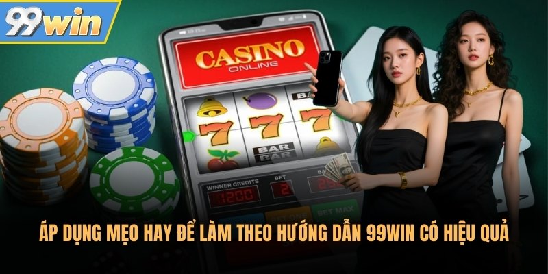 Áp dụng mẹo hay để làm theo hướng dẫn 99Win có hiệu quả