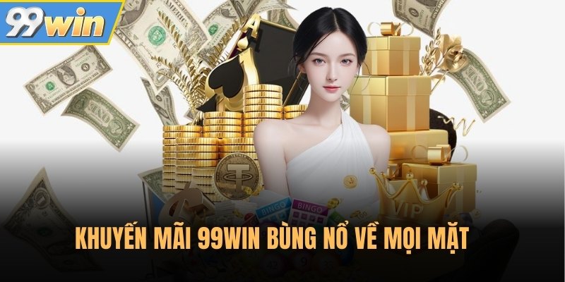 Khuyến mãi 99Win bùng nổ về mọi mặt Khuyến mãi 99Win bùng nổ về mọi mặt