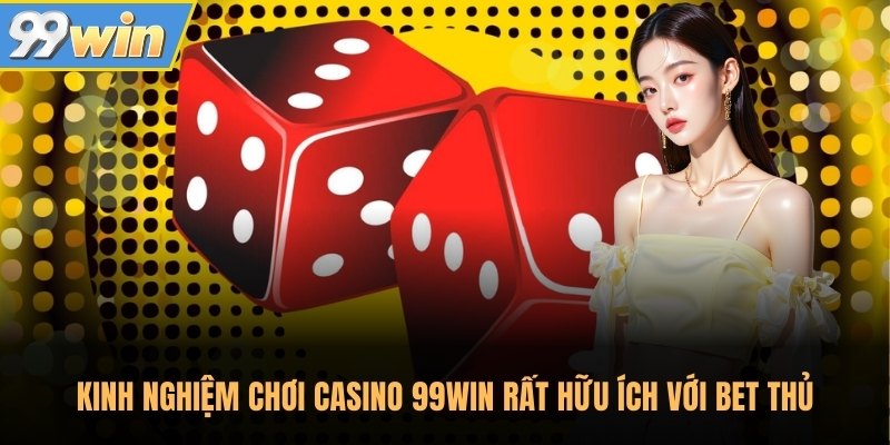 Kinh nghiệm chơi casino 99Win rất hữu ích với bet thủ
