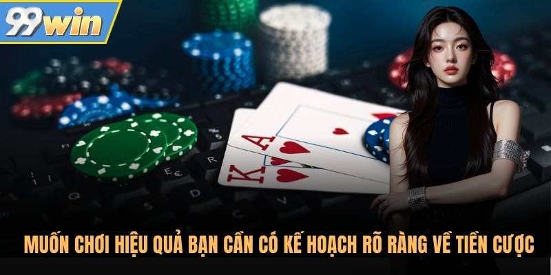 Muốn chơi hiệu quả bạn cần có kế hoạch rõ ràng về tiền cược