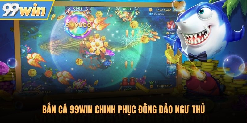 Bắn cá 99Win chinh phục đông đảo ngư thủ Bắn cá 99Win chinh phục đông đảo ngư thủ