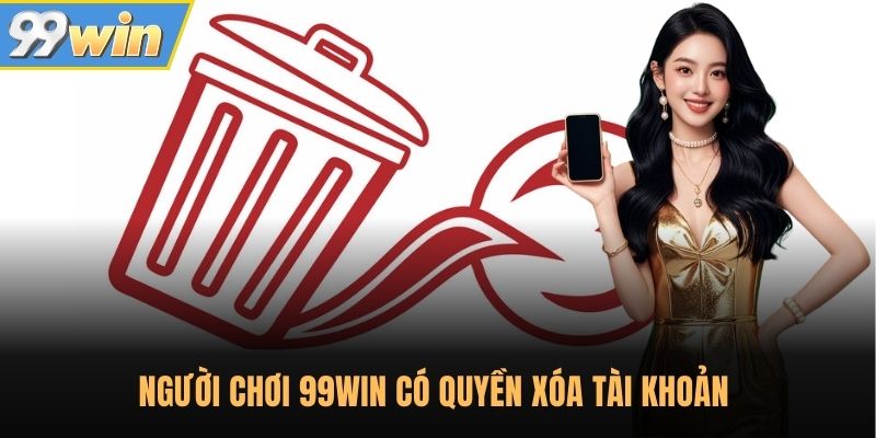 Người chơi 99WIN có quyền xóa tài khoản 