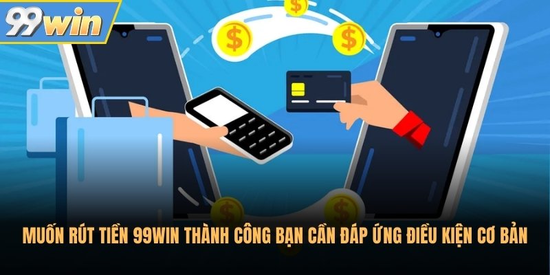 Muốn rút tiền 99Win thành công bạn cần đáp ứng điều kiện cơ bản Muốn rút tiền 99Win thành công bạn cần đáp ứng điều kiện cơ bản