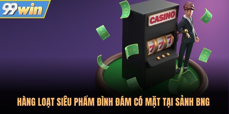 Hàng loạt siêu phẩm đình đám có mặt tại sảnh BNG