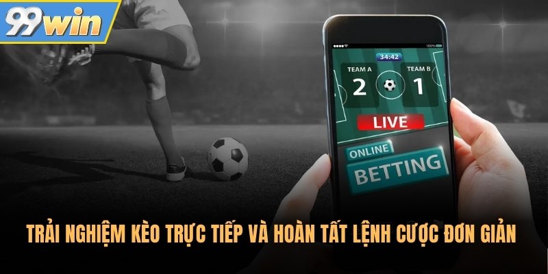 Trải nghiệm kèo trực tiếp và hoàn tất lệnh cược đơn giản