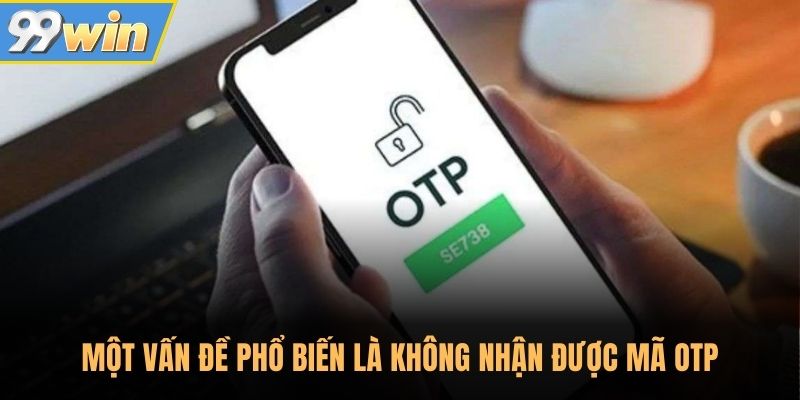 Một vấn đề thường gặp tại 99WIN là không nhận được mã OTP 